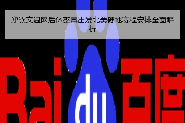 郑钦文温网后休整再出发北美硬地赛程安排全面解析