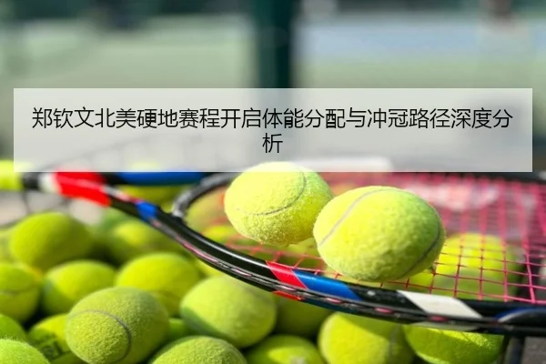 郑钦文北美硬地赛程开启体能分配与冲冠路径深度分析