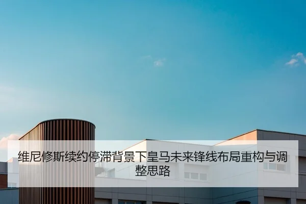 维尼修斯续约停滞背景下皇马未来锋线布局重构与调整思路